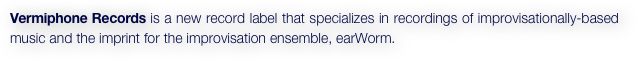 Vermiphone Records is a new record label that specializes in recordings of improvisationally-based music and the imprint for the improvisation ensemble, earWorm.
