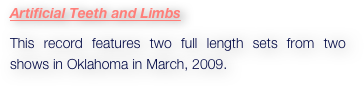 Artificial Teeth and Limbs
This record features two full length sets from two shows in Oklahoma in March, 2009.